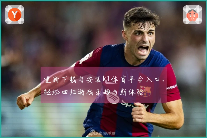 重新下载与安装k1体育平台入口，轻松回归游戏乐趣与新体验