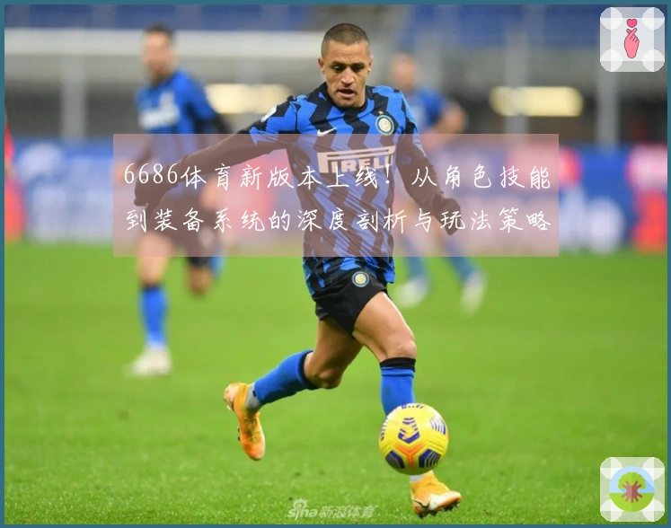 6686体育新版本上线！从角色技能到装备系统的深度剖析与玩法策略分享