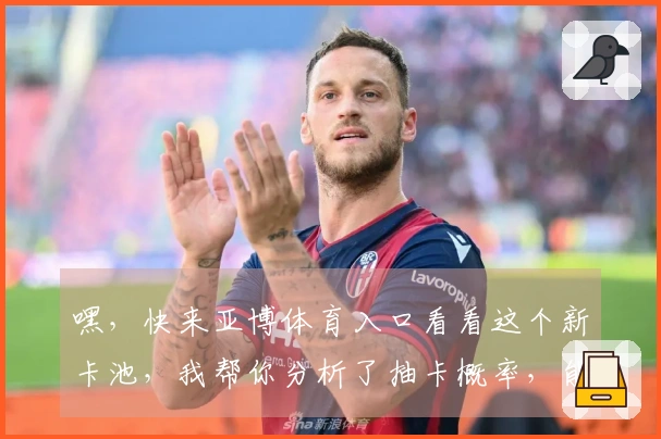 嘿，快来亚博体育入口看看这个新卡池，我帮你分析了抽卡概率，能省不少冤枉钱！