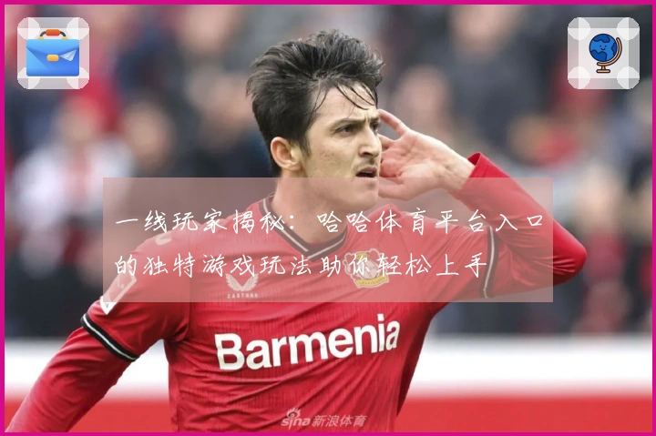 一线玩家揭秘：哈哈体育平台入口的独特游戏玩法助你轻松上手