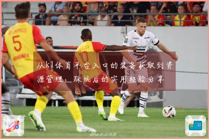 从k1体育平台入口的装备获取到资源管理，踩坑后的实用经验分享