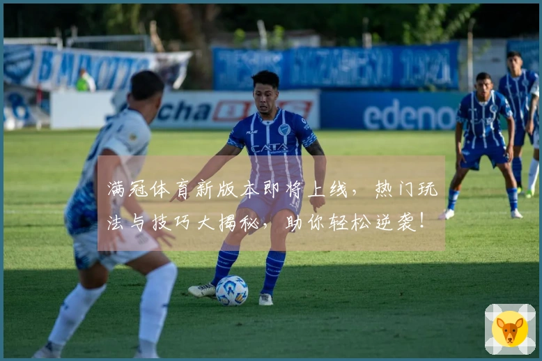 满冠体育新版本即将上线，热门玩法与技巧大揭秘，助你轻松逆袭！