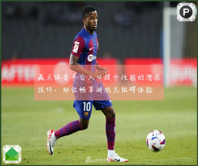 赢点体育平台入口提升性能的潜在技巧，助你畅享游戏无阻碍体验