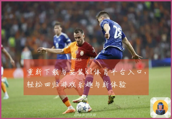 重新下载与安装k1体育平台入口，轻松回归游戏乐趣与新体验