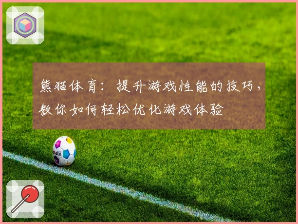 熊猫体育：提升游戏性能的技巧，教你如何轻松优化游戏体验
