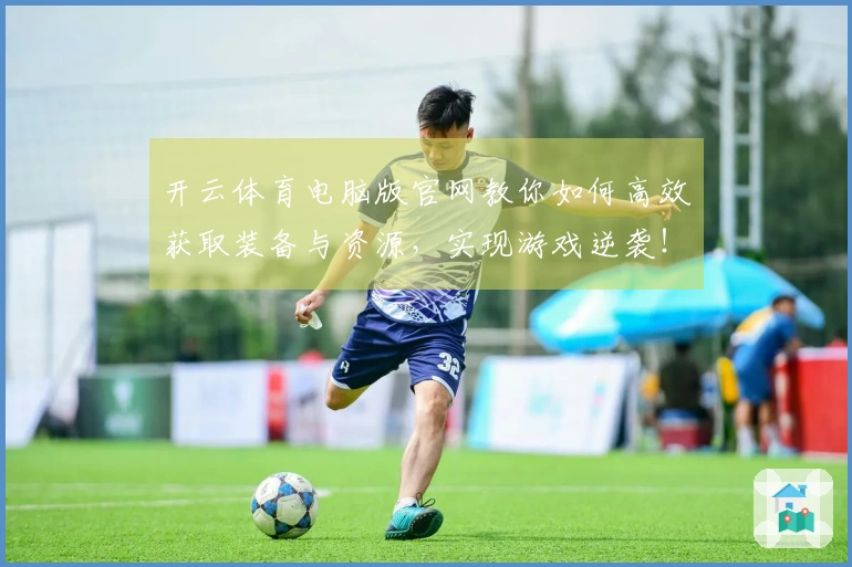 开云体育电脑版官网教你如何高效获取装备与资源，实现游戏逆袭！
