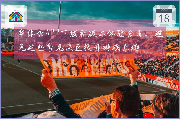 华体会APP下载新版本体验分享：避免这些常见误区提升游戏乐趣