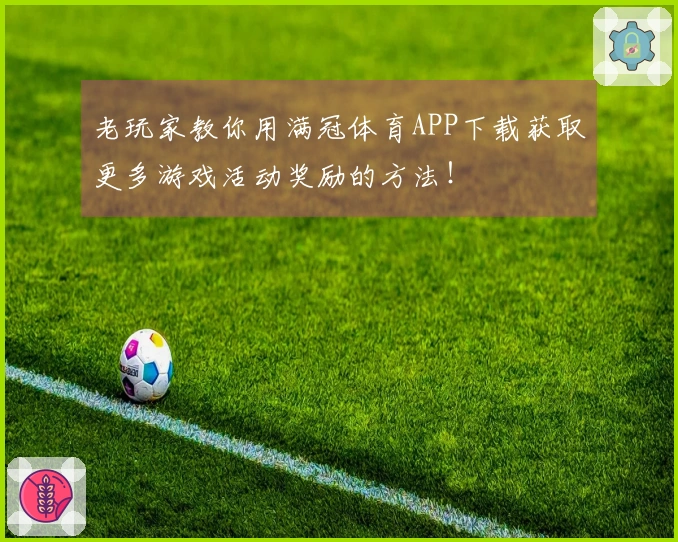 老玩家教你用满冠体育APP下载获取更多游戏活动奖励的方法！