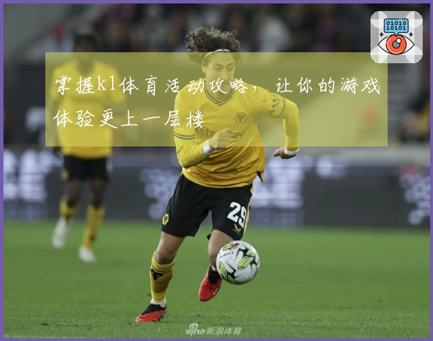 掌握k1体育活动攻略，让你的游戏体验更上一层楼