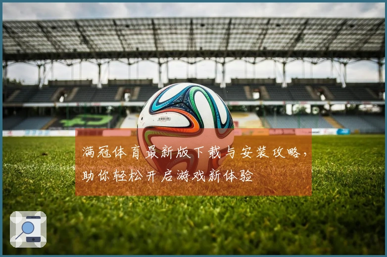 满冠体育最新版下载与安装攻略，助你轻松开启游戏新体验